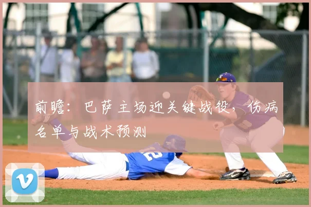 前瞻：巴萨主场迎关键战役，伤病名单与战术预测