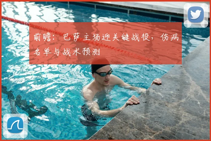 前瞻：巴萨主场迎关键战役，伤病名单与战术预测