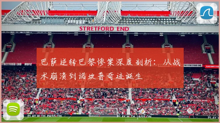 巴萨逆转巴黎惨案深度剖析：从战术崩溃到诺坎普奇迹诞生