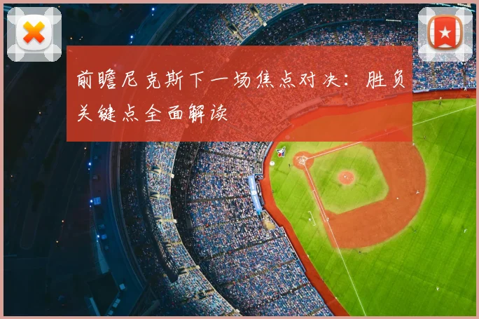 前瞻尼克斯下一场焦点对决：胜负关键点全面解读