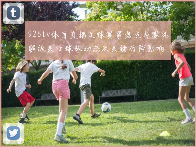 926tv体育直播足球赛事盘点与赛况解读关注球队动态及关键对阵影响
