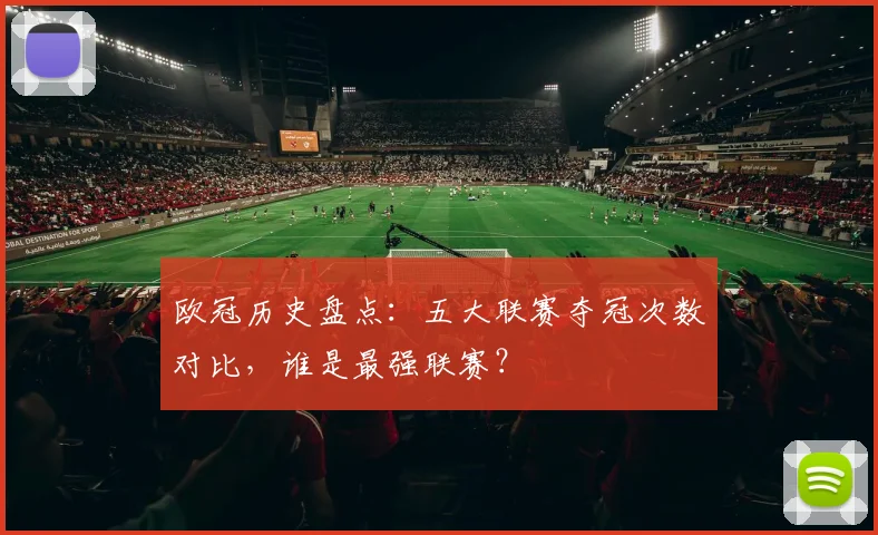 欧冠历史盘点：五大联赛夺冠次数对比，谁是最强联赛？