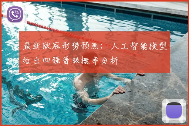 最新欧冠形势预测：人工智能模型给出四强晋级概率分析