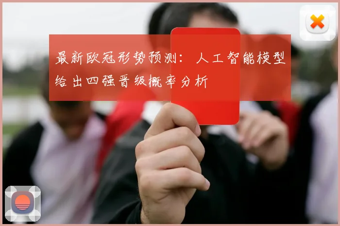 最新欧冠形势预测：人工智能模型给出四强晋级概率分析